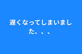 遅くなってしまいました、、、