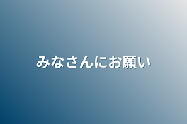 みなさんにお願い