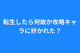 転生したら何故か攻略キャラに好かれた？