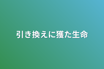 引き換えに獲た生命