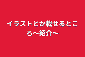 イラストとか載せるところ〜紹介〜