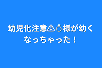 幼児化注意⚠️💍様が幼くなっちゃった！