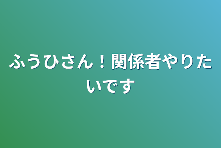 「ふうひさん！関係者やりたいです」のメインビジュアル