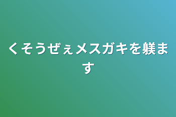 くそうぜぇメスガキを躾ます