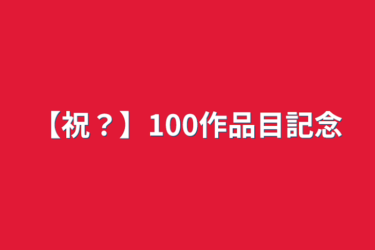 「【祝？】100作品目記念」のメインビジュアル