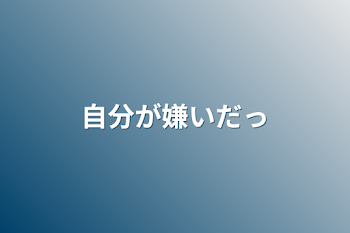 自分が嫌いだっ