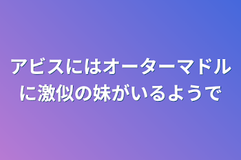 アビスにはオーターマドルに激似の妹がいるようで