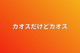 カオスだけどカオス