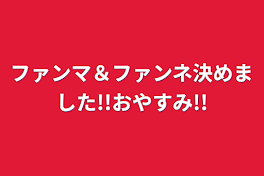 ファンマ＆ファンネ決めました!!おやすみ!!