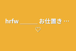 hrfw ＿＿＿   お仕置き … ♡