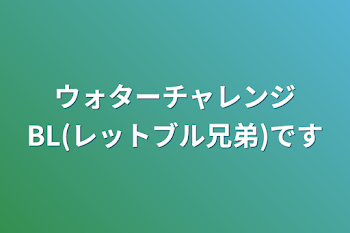 ウォターチャレンジBL(レットブル兄弟)です