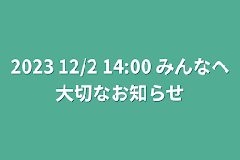 2023 12/2 14:00 みんなへ大切なお知らせ