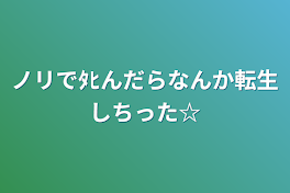 ノリでﾀﾋんだらなんか転生しちった☆