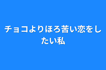 チョコよりほろ苦い恋をしたい私