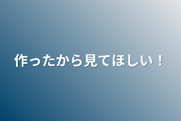 作ったから見てほしい！