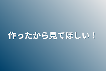 作ったから見てほしい！