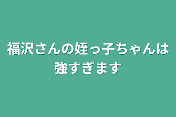 福沢さんの姪っ子ちゃんは強すぎます