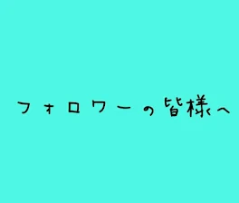 フォロワーの皆様へ