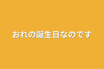 おれの誕生日なのです