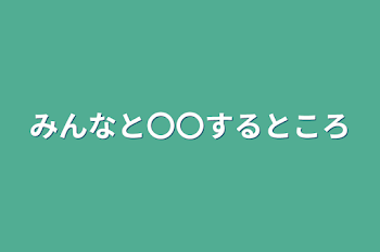 みんなと〇〇するところ