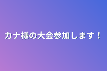 カナ様の大会参加します！