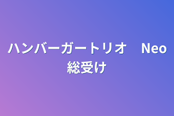 ハンバーガートリオ　Neo総受け