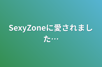 SexyZoneに愛されました…