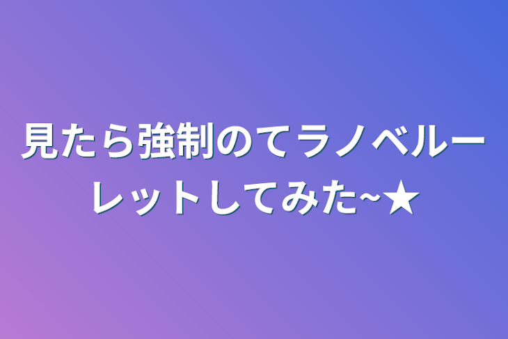 「見たら強制のてラノベルーレットしてみた~★」のメインビジュアル