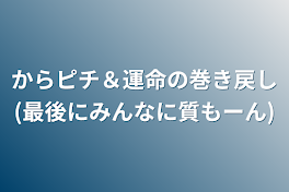 からピチ＆運命の巻き戻し(最後にみんなに質もーん)