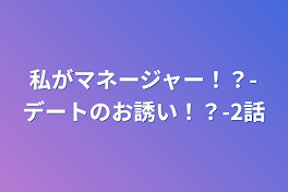 私がマネージャー！？-デートのお誘い！？-2話