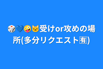 🎲💙🤪🐱受けor攻めの場所(多分リクエスト🈶)