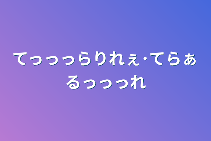 「てっっっらりれぇ･てらぁるっっっれ」のメインビジュアル