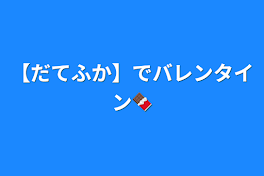 【だてふか】でバレンタイン🍫