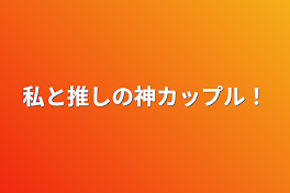 私と推しの神カップル！