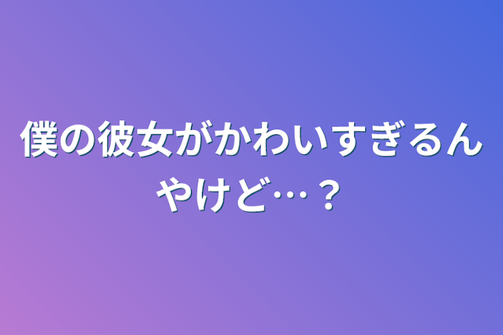 「僕の彼女がかわいすぎるんやけど…？」のメインビジュアル