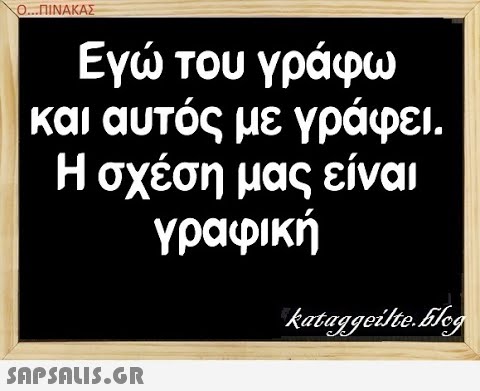 0...ΠΙΝΑΚΑΣ Εγ του γράφω και αυτός με γράφει . Η σχέση μας είναι γραφική