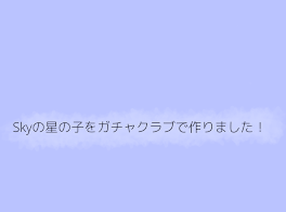 Skyの星の子をガチャクラブで作りました！