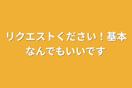 リクエストください！基本なんでもいいです