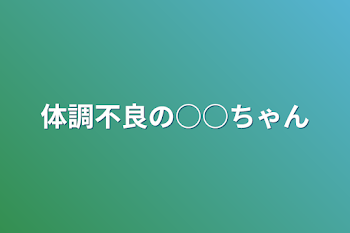 体調不良の○○ちゃん