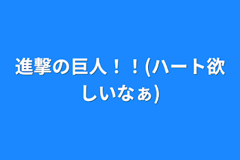 進撃の巨人！！(ハート欲しいなぁ)