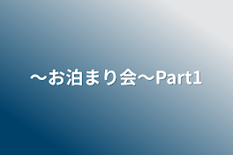 〜お泊まり会〜Part1