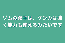 ゾムの双子は、ケンカは強く能力も使えるみたいです