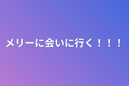 メリーに会いに行く！！！