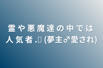 霊 や 悪 魔 達 の 中 で は 人 気 者 ‪.ᐟ (夢主♂愛され)