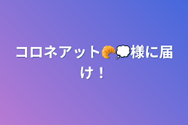 コロネアット🥐💭様に届け！