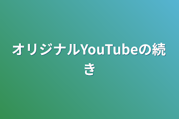 「オリジナルYouTubeの続き」のメインビジュアル