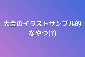 大会のイラストサンプル的なやつ(?)