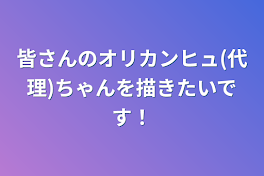 皆さんのオリカンヒュ(代理)ちゃんを描きたいです！