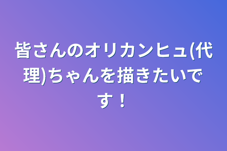 「皆さんのオリカンヒュ(代理)ちゃんを描きたいです！」のメインビジュアル