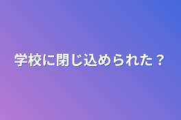 学校に閉じ込められた？